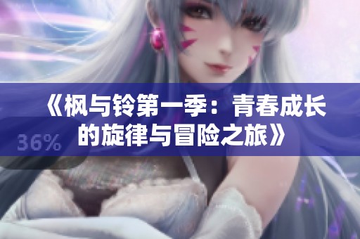 《枫与铃第一季：青春成长的旋律与冒险之旅》