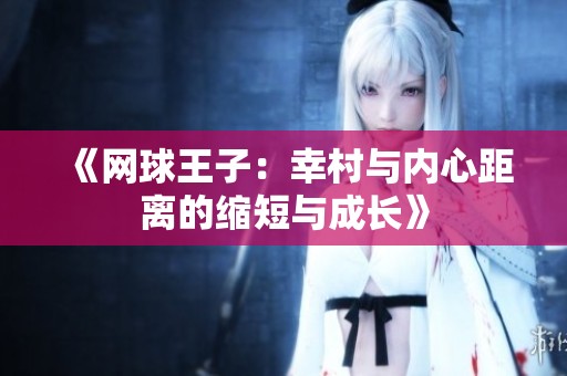 《网球王子：幸村与内心距离的缩短与成长》
