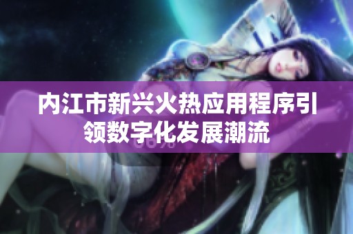 内江市新兴火热应用程序引领数字化发展潮流