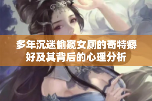 多年沉迷偷窥女厕的奇特癖好及其背后的心理分析
