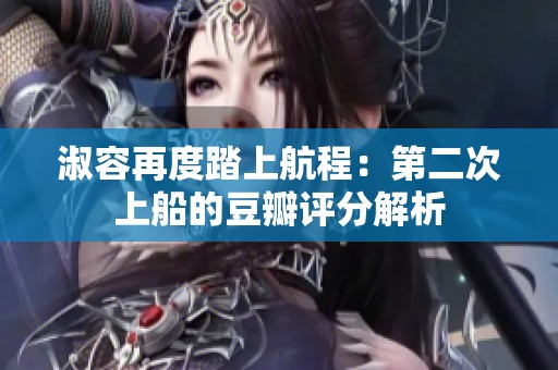 淑容再度踏上航程：第二次上船的豆瓣评分解析