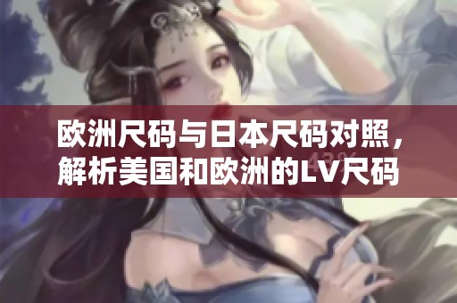 欧洲尺码与日本尺码对照，解析美国和欧洲的LV尺码差异