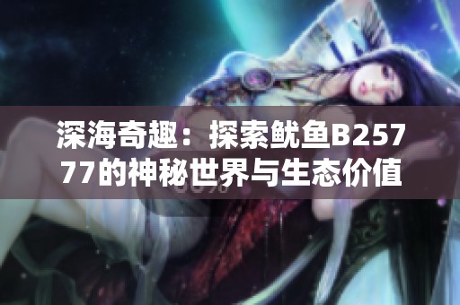 深海奇趣：探索鱿鱼B25777的神秘世界与生态价值