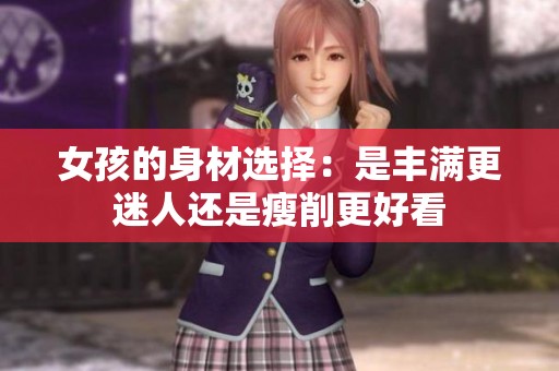 女孩的身材选择：是丰满更迷人还是瘦削更好看