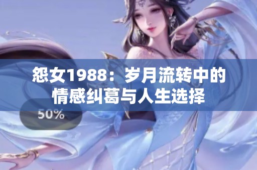 怨女1988：岁月流转中的情感纠葛与人生选择