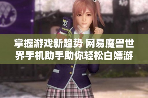 掌握游戏新趋势 网易魔兽世界手机助手助你轻松白嫖游戏体验