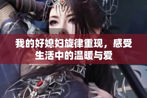 我的好媳妇旋律重现，感受生活中的温暖与爱