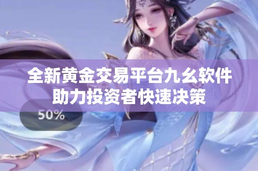 全新黄金交易平台九幺软件助力投资者快速决策
