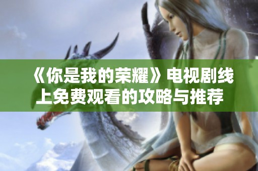 《你是我的荣耀》电视剧线上免费观看的攻略与推荐