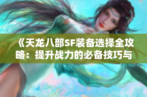 《天龙八部SF装备选择全攻略：提升战力的必备技巧与建议》
