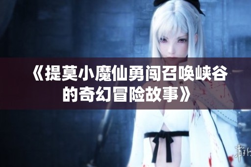 《提莫小魔仙勇闯召唤峡谷的奇幻冒险故事》