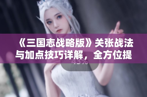 《三国志战略版》关张战法与加点技巧详解，全方位提升你的战斗力
