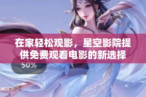 在家轻松观影，星空影院提供免费观看电影的新选择
