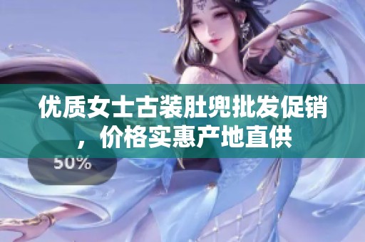 优质女士古装肚兜批发促销，价格实惠产地直供