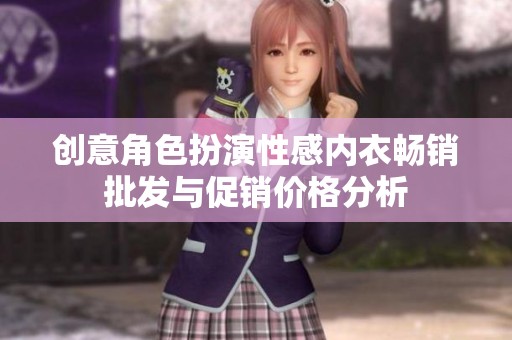 创意角色扮演性感内衣畅销批发与促销价格分析