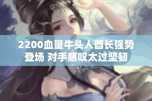 2200血量牛头人酋长强势登场 对手感叹太过坚韧