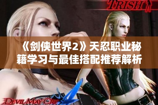 《剑侠世界2》天忍职业秘籍学习与最佳搭配推荐解析