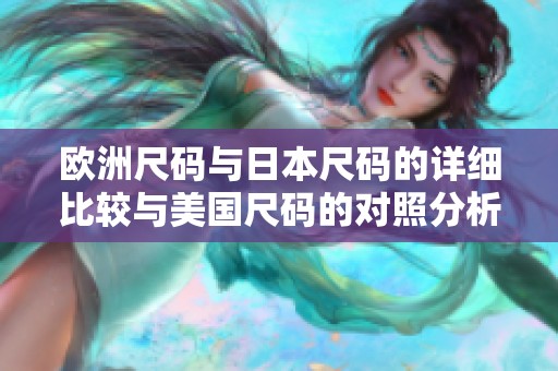 欧洲尺码与日本尺码的详细比较与美国尺码的对照分析