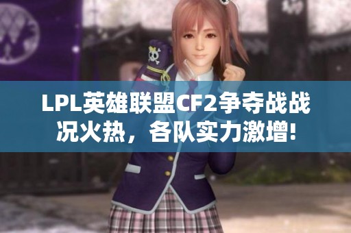 LPL英雄联盟CF2争夺战战况火热，各队实力激增!