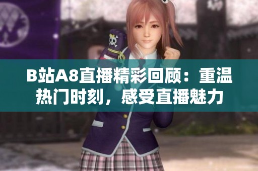 B站A8直播精彩回顾：重温热门时刻，感受直播魅力